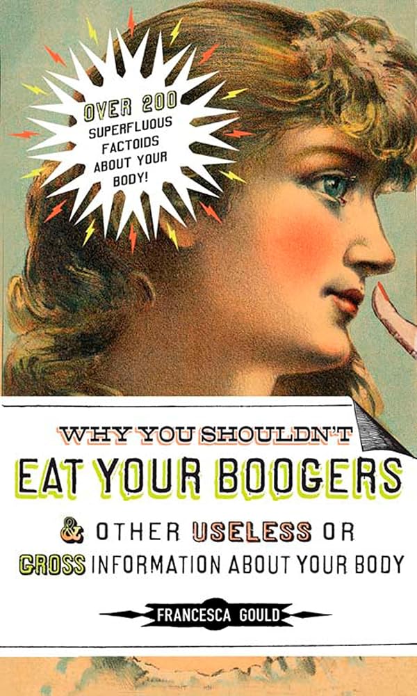 Why You Shouldn't Eat Your Boogers and Other Useless or Gross Information About: Information About Your Body cover image